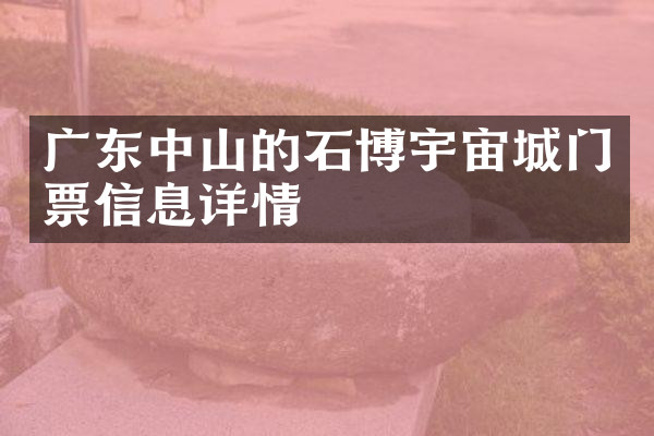 广东中山的石博宇宙城门票信息详情