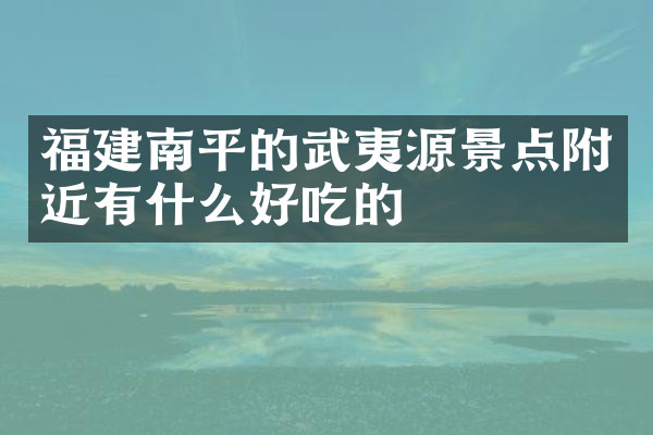 福建南平的武夷源景点附近有什么好吃的