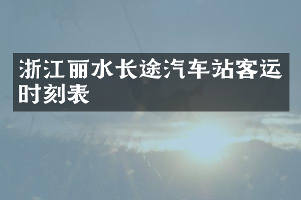 浙江丽水长途汽车站客运时刻表