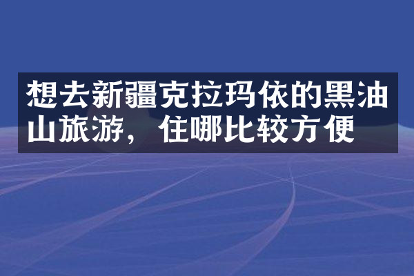 想去新疆克拉玛依的黑油山旅游，住哪比较方便
