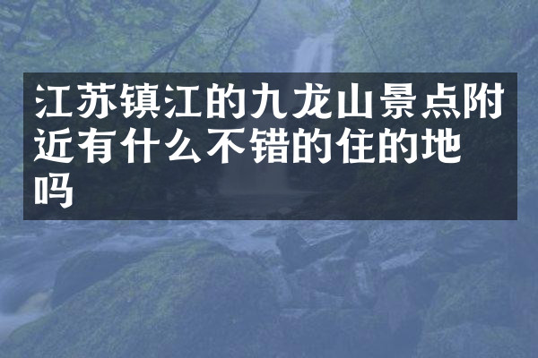江苏镇江的九龙山景点附近有什么不错的住的地方吗