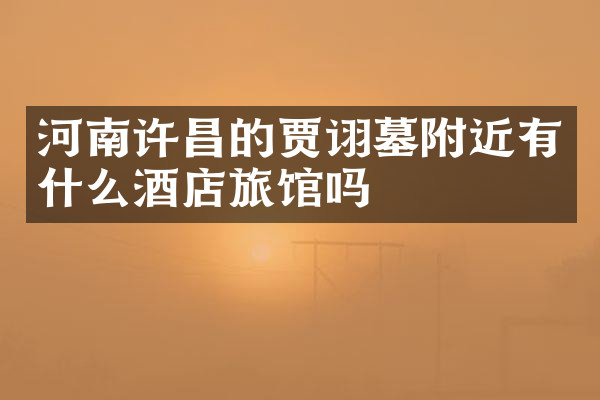 河南许昌的贾诩墓附近有什么酒店旅馆吗