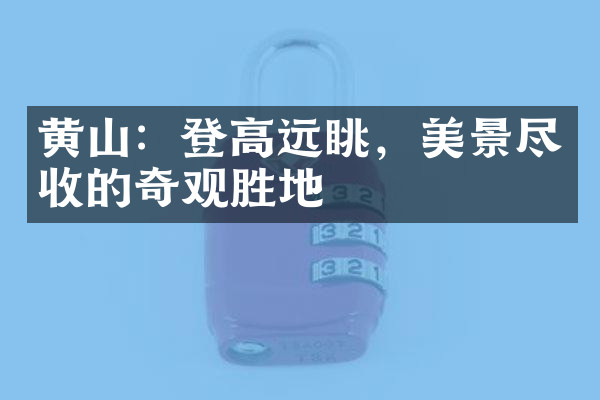 黄山：登高远眺，美景尽收的奇观胜地