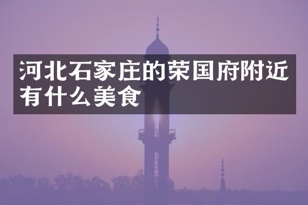 河北石家庄的荣国府附近有什么美食