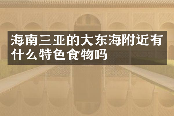 海南三亚的大东海附近有什么特色食物吗