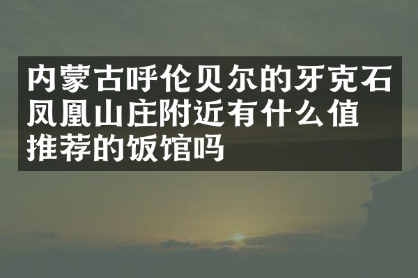 内蒙古呼伦贝尔的牙克石凤凰山庄附近有什么值得推荐的饭馆吗