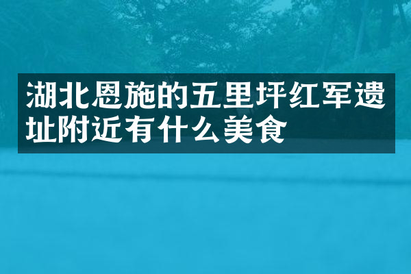 湖北恩施的五里坪红军遗址附近有什么美食
