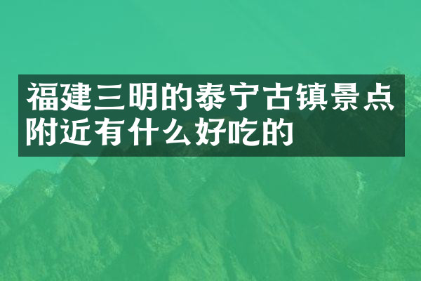 福建三明的泰宁古镇景点附近有什么好吃的