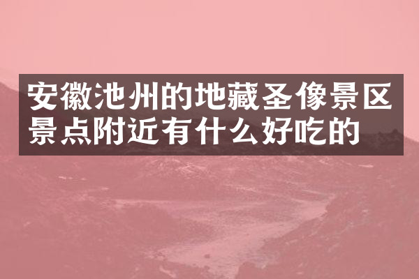 安徽池州的地藏圣像景区景点附近有什么好吃的