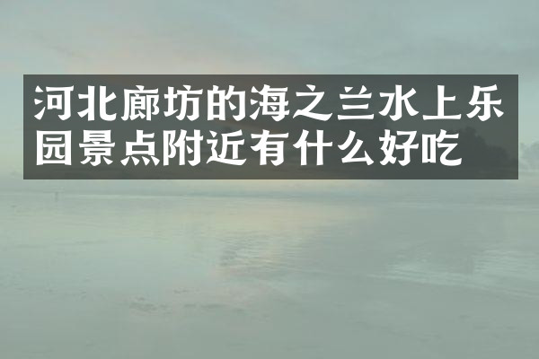 河北廊坊的海之兰水上乐园景点附近有什么好吃的