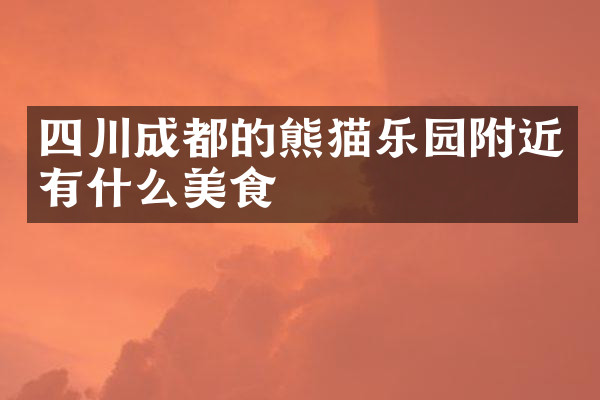 四川成都的熊猫乐园附近有什么美食