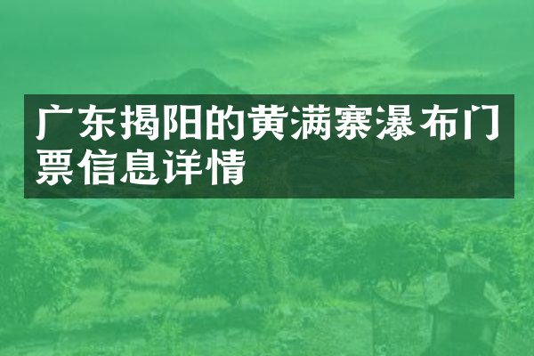 广东揭阳的黄满寨瀑布门票信息详情