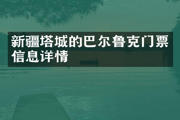 新疆塔城的巴尔鲁克门票信息详情