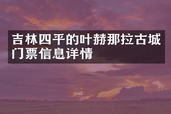 吉林四平的叶赫那拉古城门票信息详情