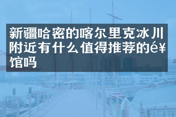 新疆哈密的喀尔里克冰川附近有什么值得推荐的饭馆吗