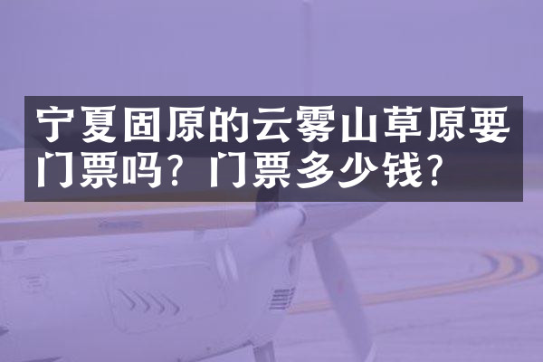 宁夏固原的云雾山草原要门票吗？门票多少钱？