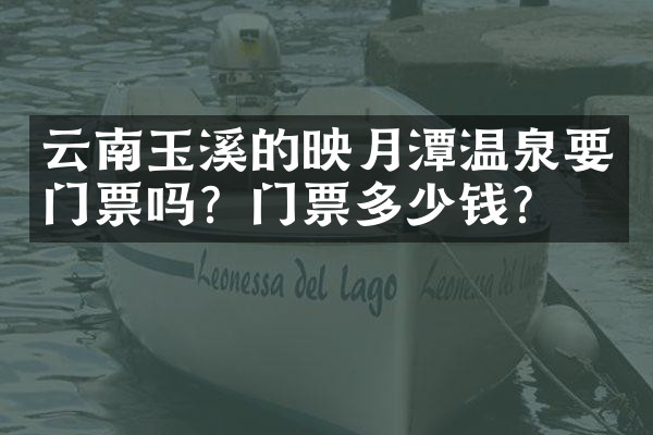 云南玉溪的映月潭温泉要门票吗？门票多少钱？