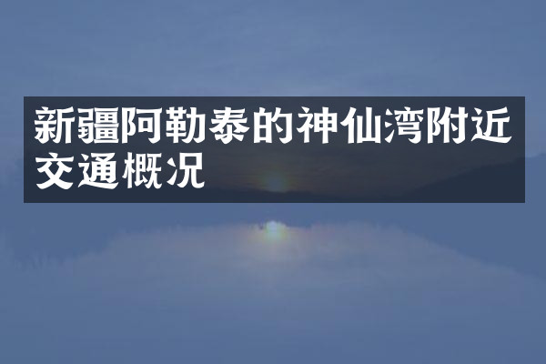 新疆阿勒泰的神仙湾附近交通概况