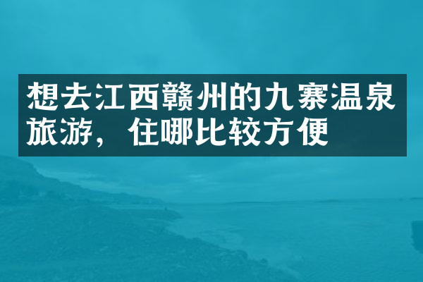 想去江西赣州的九寨温泉旅游，住哪比较方便