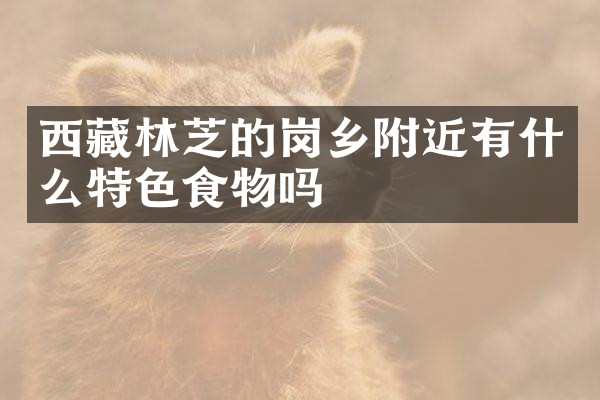 西藏林芝的岗乡附近有什么特色食物吗