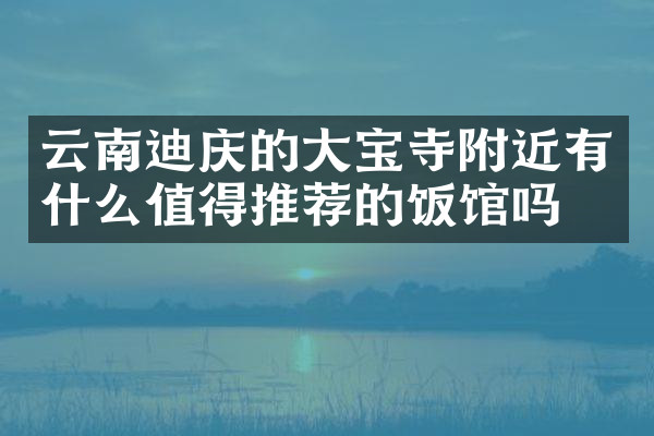 云南迪庆的大宝寺附近有什么值得推荐的饭馆吗