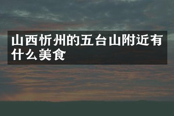 山西忻州的五台山附近有什么美食