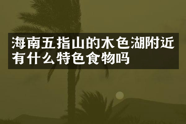 海南五指山的木色湖附近有什么特色食物吗