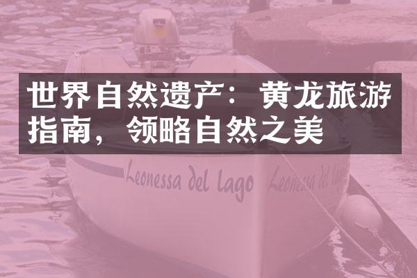 世界自然遗产：黄龙旅游指南，领略自然之美