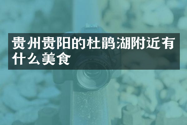 贵州贵阳的杜鹃湖附近有什么美食