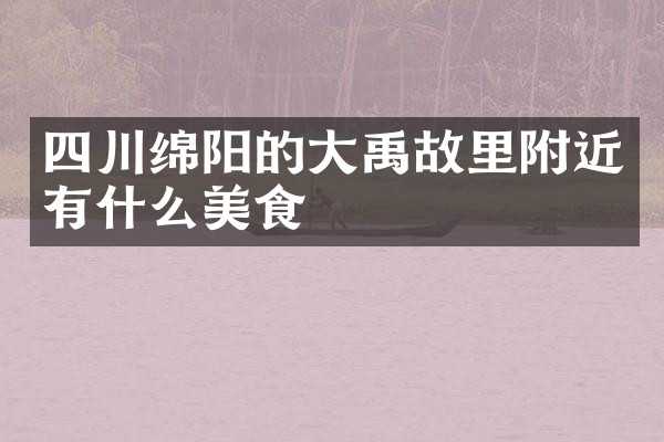 四川绵阳的大禹故里附近有什么美食