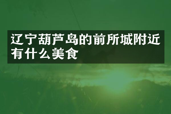 辽宁葫芦岛的前所城附近有什么美食