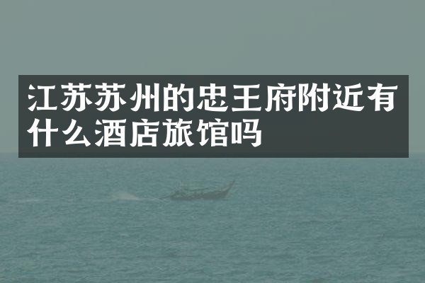 江苏苏州的忠王府附近有什么酒店旅馆吗