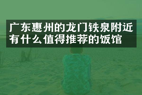广东惠州的龙门铁泉附近有什么值得推荐的饭馆吗