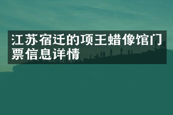 江苏宿迁的项王蜡像馆门票信息详情