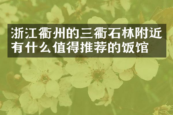 浙江衢州的三衢石林附近有什么值得推荐的饭馆吗