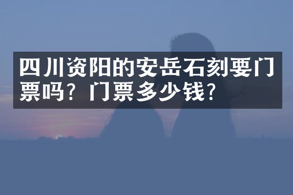 四川资阳的安岳石刻要门票吗？门票多少钱？