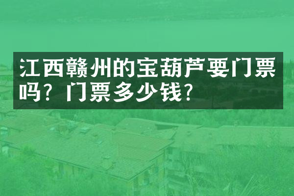 江西赣州的宝葫芦要门票吗？门票多少钱？