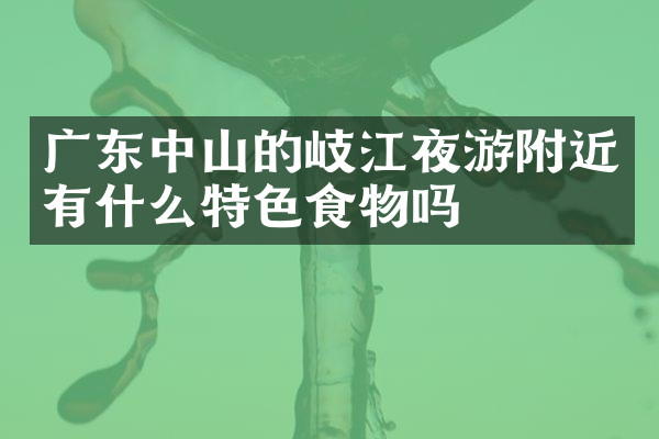 广东中山的岐江夜游附近有什么特色食物吗