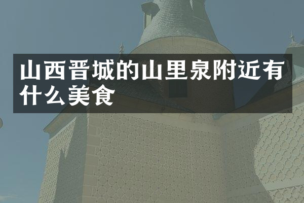 山西晋城的山里泉附近有什么美食