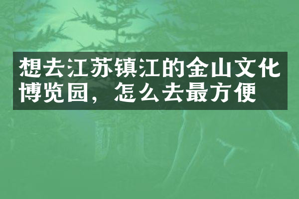 想去江苏镇江的金山文化博览园，怎么去最方便