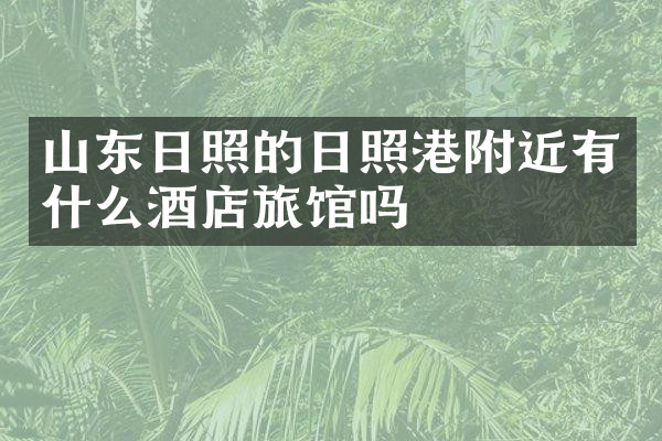 山东日照的日照港附近有什么酒店旅馆吗