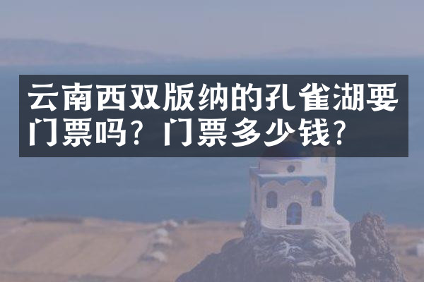 云南西双版纳的孔雀湖要门票吗？门票多少钱？