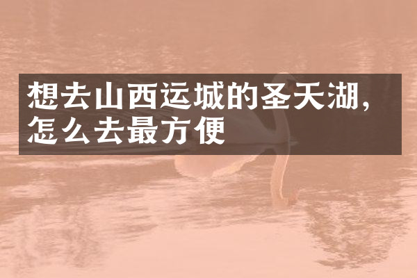 想去山西运城的圣天湖，怎么去最方便