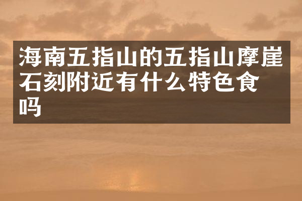 海南五指山的五指山摩崖石刻附近有什么特色食物吗