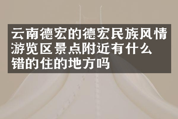 云南德宏的德宏民族风情游览区景点附近有什么不错的住的地方吗
