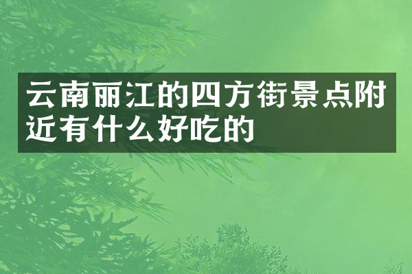 云南丽江的四方街景点附近有什么好吃的