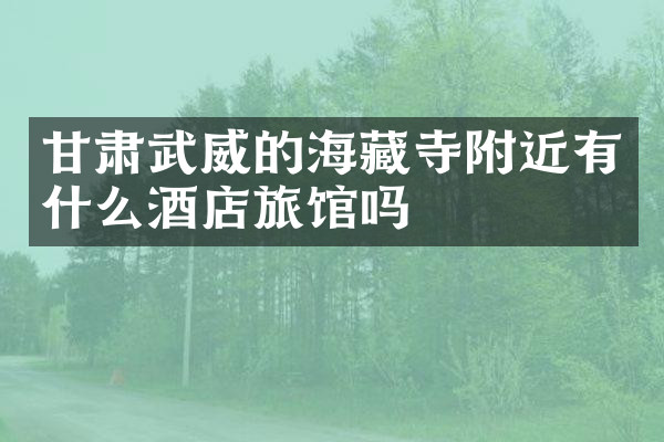 甘肃武威的海藏寺附近有什么酒店旅馆吗