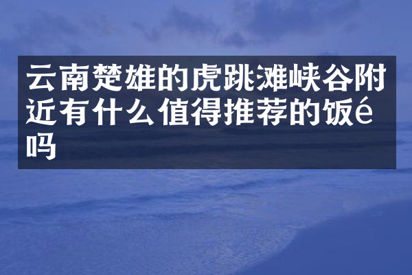 云南楚雄的虎跳滩峡谷附近有什么值得推荐的饭馆吗