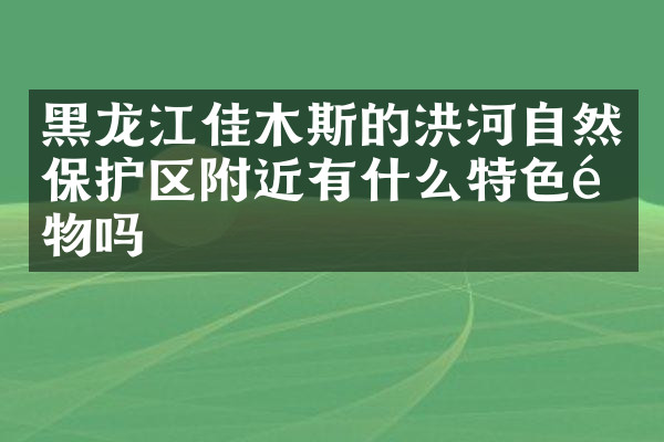 黑龙江佳木斯的洪河自然保护区附近有什么特色食物吗