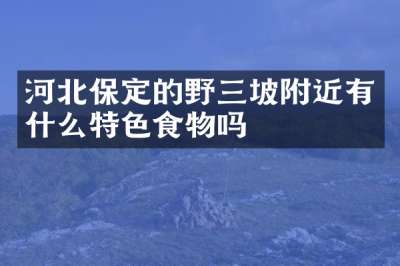 河北保定的野三坡附近有什么特色食物吗